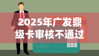 2025年广发鼎级卡审核不通过？公布5个贷款平台可靠的