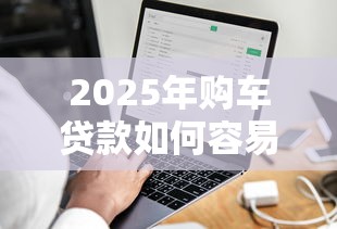 2025年购车贷款如何容易下款，推荐五个互联网金融网贷平台