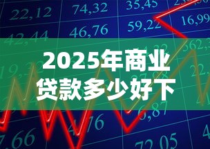 2025年商业贷款多少好下款啊：整合五个APP容易借款1万块的平台