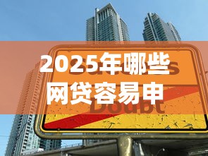 2025年哪些网贷容易申请成功，公布5个贷款平台正规