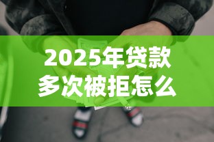 2025年贷款多次被拒怎么回事？梳理五个网贷平台靠谱