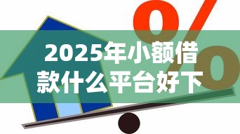 2025年小额借款什么平台好下款，推荐5个北京贷款平台