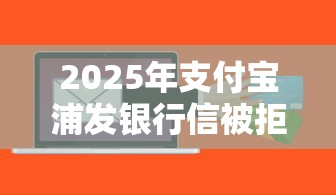 2025年支付宝浦发银行信被拒：推荐5个51贷款平台