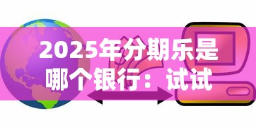 2025年分期乐是哪个银行：试试这五个贷款10万比较容易的平台