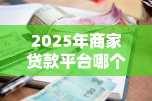 2025年商家贷款平台哪个好下款？试试这五个分期长的正规网贷平台