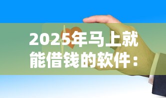 2025年马上就能借钱的软件：公布五个正规安全的贷款平台