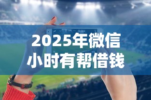 2025年微信小时有帮借钱？试试这5个黑户必下的口子