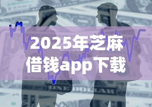 2025年芝麻借钱app下载，整合5个汽车抵押贷款平台正规