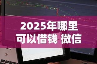 2025年哪里可以借钱 微信，整合五个借款平台借钱不看征信