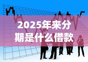 2025年来分期是什么借款平台？看看这5个18岁借款神器快速下款app