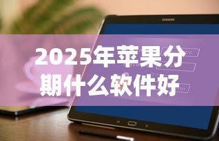 2025年苹果分期什么软件好下款，推荐5个借钱平台的利率低