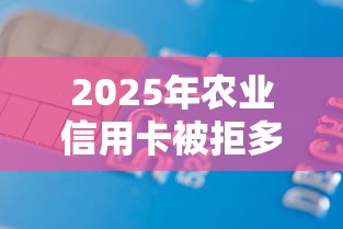 2025年农业信用卡被拒多久？分享5个轻松借款无征信记录的平台
