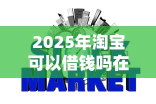 2025年淘宝可以借钱吗在哪里?罗列五个不问征信的网贷平台 2025年淘宝可以借钱吗在哪里?罗列五个不问征信的网贷平台