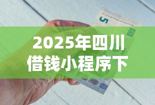 2025年四川借钱小程序下载?试试这5个金融创新秒下不要芝麻分的口子 2025年四川借钱小程序下载?试试这5个金融创新秒下不要芝麻分的口子