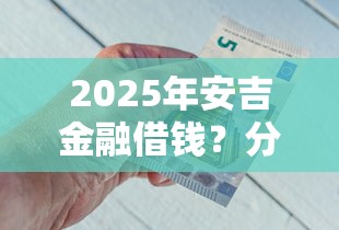 2025年安吉金融借钱?分享5个营业执照贷款平台 2025年安吉金融借钱?分享5个营业执照贷款平台