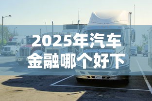 2025年汽车金融哪个好下款:整理5个高能分期贷款平台新秀 2025年汽车金融哪个好下款:整理5个高能分期贷款平台新秀