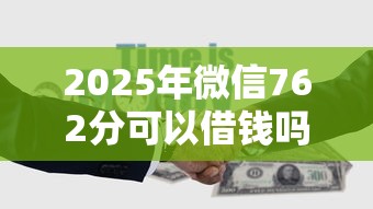 2025年微信762分可以借钱吗,试试这5个哪些网贷平台容易贷款 2025年微信762分可以借钱吗,试试这5个哪些网贷平台容易贷款
