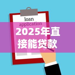 2025年直接能贷款下款的平台:整合5个黑户也能借款的网贷平台 2025年直接能贷款下款的平台:整合5个黑户也能借款的网贷平台
