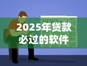 2025年贷款必过的软件500:推荐五个最简单的贷款平台 2025年贷款必过的软件500:推荐五个最简单的贷款平台