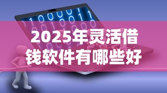 2025年灵活借钱软件有哪些好下款的:罗列五个最好的贷款平台排行 2025年灵活借钱软件有哪些好下款的:罗列五个最好的贷款平台排行