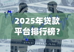 2025年贷款平台排行榜?整合5个不用面签和芝麻分的贷款app 2025年贷款平台排行榜?整合5个不用面签和芝麻分的贷款app