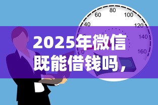 2025年微信既能借钱吗，试试这5个2025无征信要求的贷款平台