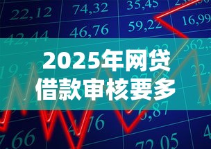 2025年网贷借款审核要多久时间:推荐五个借钱平台排名不分先后 2025年网贷借款审核要多久时间:推荐五个借钱平台排名不分先后