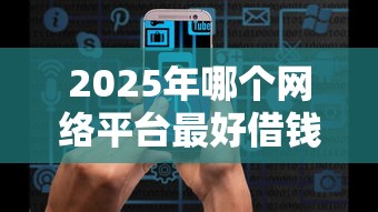 2025年哪个网络平台最好借钱?推荐五个征信黑了还能借钱的平台 2025年哪个网络平台最好借钱?推荐五个征信黑了还能借钱的平台