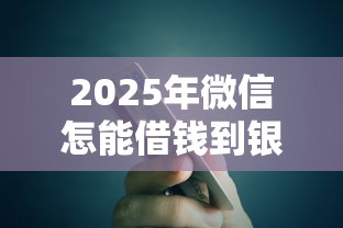 2025年微信怎能借钱到银行卡,罗列5个免费贷款平台 2025年微信怎能借钱到银行卡,罗列5个免费贷款平台