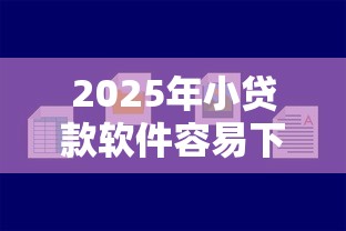 2025年小贷款软件容易下款?公布五个平台好借钱 2025年小贷款软件容易下款?公布五个平台好借钱