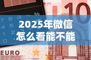 2025年微信怎么看能不能借钱?梳理5个靠谱的借钱平台 2025年微信怎么看能不能借钱?梳理5个靠谱的借钱平台