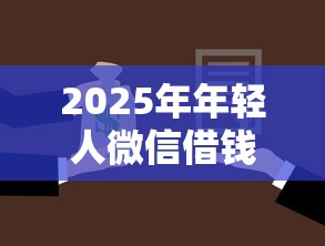 2025年年轻人微信借钱:推荐五个征信花了还能贷款的正规平台 2025年年轻人微信借钱:推荐五个征信花了还能贷款的正规平台