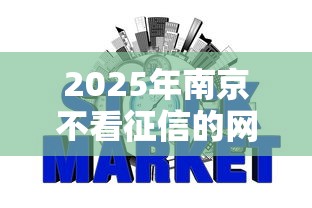 2025年南京不看征信的网贷:看看这五个不看信用一定能下款的贷款平台 2025年南京不看征信的网贷:看看这五个不看信用一定能下款的贷款平台