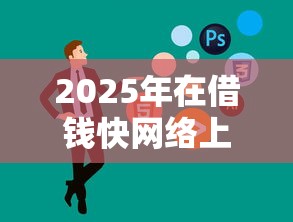 2025年在借钱快网络上借钱:公布五个不看黑户下款的软件 2025年在借钱快网络上借钱:公布五个不看黑户下款的软件