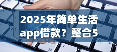 2025年简单生活app借款？整合5个手机小额黑户快速贷款口子