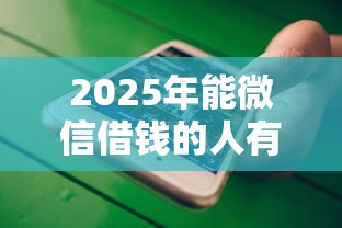 2025年能微信借钱的人有多少个:罗列5个支付宝有什么借钱平台 2025年能微信借钱的人有多少个:罗列5个支付宝有什么借钱平台