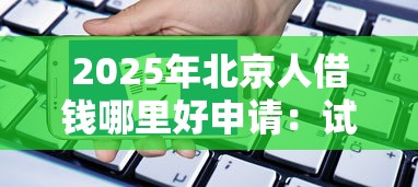 2025年北京人借钱哪里好申请:试试这五个网贷平台哪家好 2025年北京人借钱哪里好申请:试试这五个网贷平台哪家好
