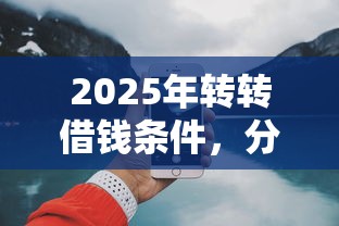 2025年转转借钱条件,分享5个网上借钱平台好最正规 2025年转转借钱条件,分享5个网上借钱平台好最正规