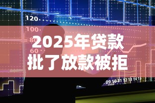 2025年贷款批了放款被拒,整合五个17岁贷款平台秒到账 2025年贷款批了放款被拒,整合五个17岁贷款平台秒到账
