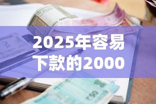 2025年容易下款的2000文?梳理5个贷款平台利息低又正规 2025年容易下款的2000文?梳理5个贷款平台利息低又正规