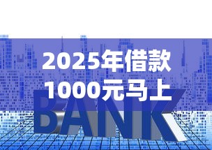 2025年借款1000元马上放款现金怎么办？公布5个贷款正规的平台