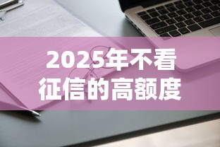 2025年不看征信的高额度贷款:推荐5个申请网贷秒拒还有哪几个平台可以借 2025年不看征信的高额度贷款:推荐5个申请网贷秒拒还有哪几个平台可以借