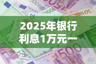 2025年银行利息1万元一年多少利息,梳理5个利息低的借钱平台 2025年银行利息1万元一年多少利息,梳理5个利息低的借钱平台