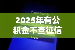 2025年有公积金不查征信的网贷:公布五个黑征信也能贷款的网贷软件 2025年有公积金不查征信的网贷:公布五个黑征信也能贷款的网贷软件