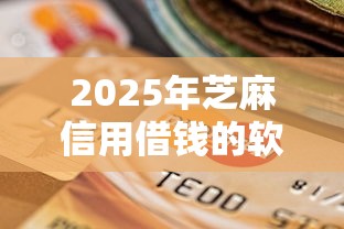 2025年芝麻信用借钱的软件?看看这五个黑户当前逾期能下款的口子 2025年芝麻信用借钱的软件?看看这五个黑户当前逾期能下款的口子