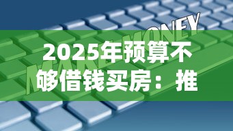 2025年预算不够借钱买房:推荐5个高炮口子秒下款最新 2025年预算不够借钱买房:推荐5个高炮口子秒下款最新