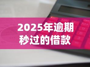 2025年逾期秒过的借款口子能借吗?试试这5个在平台贷款利息低又安全 2025年逾期秒过的借款口子能借吗?试试这5个在平台贷款利息低又安全