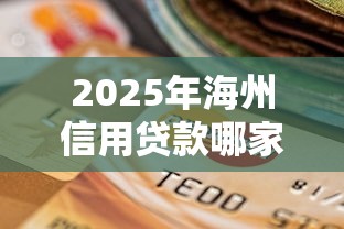 2025年海州信用贷款哪家好下款,罗列5个逾期太多仍可下款的口子 2025年海州信用贷款哪家好下款,罗列5个逾期太多仍可下款的口子