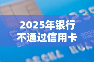 2025年银行不通过信用卡申请,整合五个芝麻分负面借款的平台 2025年银行不通过信用卡申请,整合五个芝麻分负面借款的平台