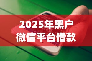 2025年微信的不能借钱？整合五个网黑真正能下款的平台